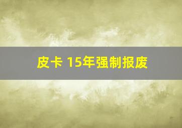 皮卡 15年强制报废